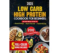 Low Carb High Protein Cookbook for Beginners: 200 Quick and Delicious Recipes with a 30-Day Meal Plan to Boost Energy, Burn Fat and Build Muscle