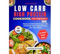 LOW CARB HIGH PROTEIN COOKBOOK FOR BEGINNERS 2025: Simple and Delectable Recipes with Nutritional Value, Health Benefits, And Color Phot