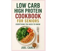 LOW CARB HIGH PROTEIN COOKBOOK FOR SENIORS: EVERYTHING YOU NEED TO KNOW