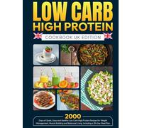 Low Carb High Protein Cookbook UK Edition: 2000 Days of Quick, Easy and Healthy Low Carb High Protein Recipes for Weight Management, Muscle Building and Balanced Living Including a 28-Day Meal Plan
