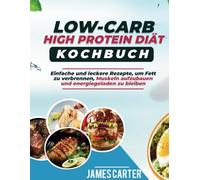 LOW CARB HIGH PROTEIN-DIÄT-KOCHBUCH: Einfache und leckere Rezepte, um Fett zu verbrennen, Muskeln aufzubauen und energiegeladen zu bleiben