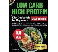 Low Carb High Protein Diet Cookbook for Beginners: 1800 Days of Quick, Easy, Healthy and Delicious High Protein Recipes, and a 28-Day Meal Plan for Effective Weight Loss and Muscle Building