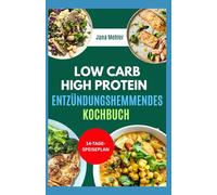 Low Carb High Protein Entzündungshemmendes Kochbuch: Schnelle, köstliche, glutenfreie und ballaststoffreiche Diätrezepte gegen Entzündungen und zur Gewichtsabnahme