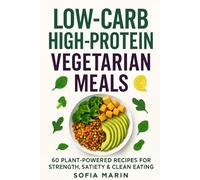 Low-Carb High-Protein Vegetarian Meals: 60 Plant-Powered Recipes for Strength, Satiety & Clean Eating