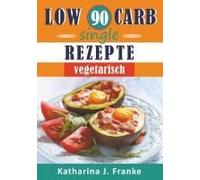 Low Carb Kochbuch Für Singles, Vegetarisch - 90 Low Carb Single Rezepte Für Optimale Gewichtsabnahme Und Fettverbrennung