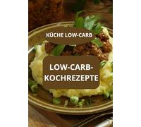 LOW-CARB-KOCHREZEPTE: KÜCHE LOW-CARB - einfache Low Carb Küche - Low Carb Diät Kochbuch