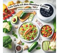 Low Carb mit dem Monsieur Cuisine - schnelle Rezepte zum Genießen & Abnehmen: 13 Rezepte gegen Langeweile im Kühlschrank