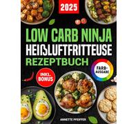 Low Carb Ninja Heißluftfritteuse Rezeptbuch: Einfach und gesund abnehmen ohne auf Geschmack zu verzichten mit schnellen und leckeren Gerichten für den Ninja Dual Zone Airfryer | inkl. Nährwertangaben