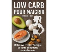 Low Carb pour Maigrir: Retrouvez votre énergie et votre silhouette naturellement