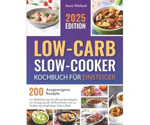 Low-Carb-Slow-Cooker - Kochbuch für Einsteiger: 200 Ausgewogene Rezepte zur Stabilisierung des Blutzuckerspiegels, zur Anregung des Stoffwechsels und zur Förderung Langfristiger Gesundheit