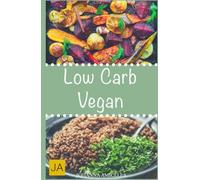 Low Carb Vegan: 30 leckere, schnelle und einfache Rezepte die Ihnen dabei helfen die nervenden Kilos loszuwerden!: Mit kohlenhydratfreien Rezepten schnell und einfach abnehmen!