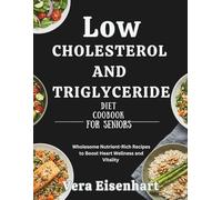 LOW CHOLESTEROL AND TRIGLYCERIDE DIET COOKBOOK FOR SENIORS: Wholesome Nutrient-Rich Recipes to Boost Heart Wellness and Vitality