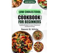 Low cholesterol cookbook 2025 for beginners: Healthy Recipes to Lower Cholesterol and Boost Energy