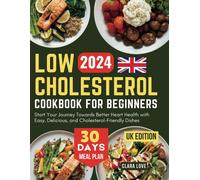 Low Cholesterol Cookbook For Beginners (Uk Edition): Start Your Journey Towards Better Heart Health With Easy, Delicious, And Cholesterol-Friendly Dishes