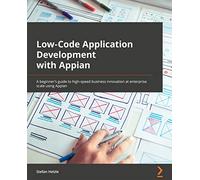 Low-Code Application Development with Appian: The practitioner's guide to high-speed business automation at enterprise scale using Appian
