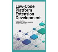 LOW CODE PLATFORM EXTENSION DEVELOPMENT: Custom Modules Integration Logic and Enterprise Workflow Automation