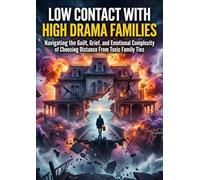 Low Contact With High Drama Families: Navigating the Guilt, Grief, and Emotional Complexity of Choosing Distance From Toxic Family Ties