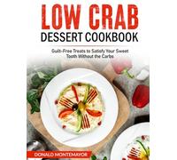 Low Crab Dessert Cookbook: Guilt-Free Treats to Satisfy Your Sweet Tooth Without the Carbs