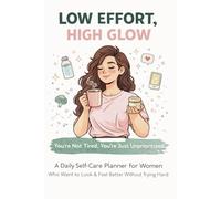 Low Effort, High Glow: You’re Not Tired, You’re Just Unprioritized. A Daily Self-Care Planner for Women Who Want to Look & Feel Better Without Trying Too Hard