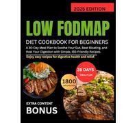 LOW FODMAP DIET COOKBOOK FOR BEGINNERS: A 30-Day Meal Plan to Soothe Your Gut, Beat Bloating, and Heal Your Digestion with Simple, IBS-Friendly Recipes