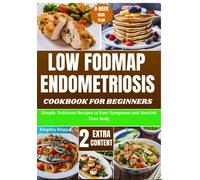 Low Fodmap Endometriosis Cookbook For Beginners: Simple, Delicious Recipes To Ease Symptoms And Nourish Your Body