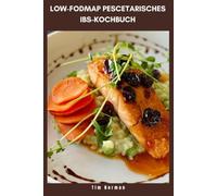 LOW-FODMAP PESCETARISCHES IBS-KOCHBUCH: Köstliche Meeresfrüchte und pflanzliche Mahlzeiten mit einem 30-Tage-Ernährungsplan, um Verdauungsbeschwerden zu lindern und die Darmgesundheit zu unterstützen