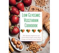 Low Glycemic Vegetarian Cookbook: 100+ Recipes Vegetarian and Control Blood Sugar Levels, Boost Energy and Improve Heart Healthy
