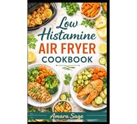 LOW HISTAMINE AIR FRYER COOKBOOK: Quick, Fresh & Delicious Recipes for Histamine Intolerance Relief