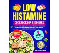 LOW HISTAMINE COOKBOOK FOR BEGINNERS: A Guide with Food List and Simple, Delicious Recipes to Manage Histamine Intolerance and Improve Your Health Naturally | 4-Week Meal Plan