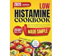 Low Histamine Cookbook Made Simple: Easy, Delicious Recipes with Practical Meal Plans to Manage Intolerance, Reduce Inflammation and Support Gut Health