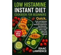LOW HISTAMINE INSTANT DIET COOKBOOK FOR BEGINNERS: Quick, Fresh, and Delicious Recipes to Relieve Histamine Intolerance, Heal Naturally, and Restore Energy with a 7-Day Meal Plan for Lasting Wellness