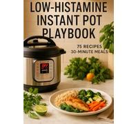 Low-Histamine Instant Pot Playbook: 30-Minute Mains, "Cook-Freeze" Timing Rules & 14-Day Reset-75 Recipes with Substitution Ladders