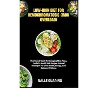 LOW-IRON DIET FOR HEMOCHROMATOSIS (IRON OVERLOAD): Nutritional Guide To Managing Meal Plans, Foods To Avoid, Safe Recipes, Natural Strategies For Liver Health, Energy, And Balanced Wellness