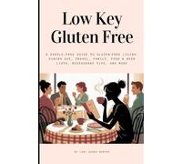 Low Key Gluten Free: A Hassle-Free Guide to Gluten-Free Living: Dining Out, Travel, Family, Food & Beer Lists, Restaurant Tips, and More