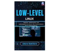 Low-Level Linux: Speicher-, Systemaufruf- und Leistungsoptimierung von der Hardwareebene bis zur Hardwareebene