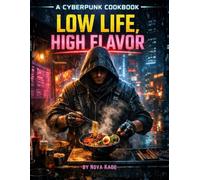 LOW LIFE, HIGH FLAVOR: A Cyberpunk Cookbook from the Neon Underground