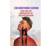Low Maintenance Husband: The Art Of Simplicity In Relationships