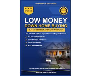 Low Money Down Home Buying Guide 2026, The Property Playbook Series: Step by Step from FHA, VA, USDA, and Down Payment Assistance to Closing, with Loan Programs, Credit Strategies, and Real Numbers fo