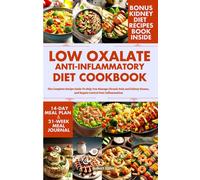 Low Oxalate Anti-Inflammatory Diet Cookbook: The Complete Recipe Guide To Help You Manage Chronic Pain And Kidney Stones, And Regain Control Over Inflammation