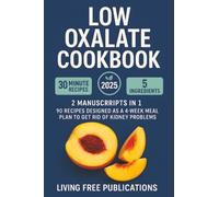 Low Oxalate Cookbook: 2 Manuscripts in 1 - 90 recipes designed as a 4 - week meal plan to get rid of kidney problems(Food list included)