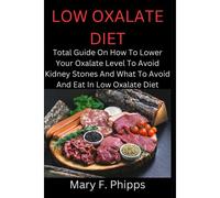 Low Oxalate Diet: Total Guide On How To Lower Your Oxalate Level To Avoid Kidney Stones And What To Avoid And Eat In Low Oxalate Diet