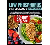LOW PHOSPHORUS DIET COOKBOOK: Simple, Delicious, and Kidney-Friendly Recipes to Protect Your Health and Balance Your Body Naturally