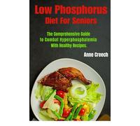 Low Phosphorus Diet For Seniors: The Comprehensive Guide to Combat Hyperphosphatemia With Healthy Recipes