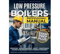 LOW PRESSURE BOILERS Professional Manual: Complete Guide to Boiler Operation, Maintenance, and Safety - Aligned with NIULPE & Ohio Licensing Standards | Includes Water Treatment and Real Procedures