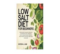 LOW SALT DIET FOR BEGINNERS: From Bloating to Balance: Controlling Fluid Retention Safely; Finding Real Taste on a Reduced Amount; Keeping on Track, Practices That Make Lower Sodium Living Easier
