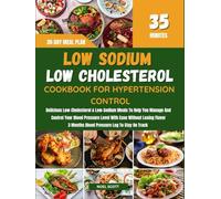 LOW SODIUM & LOW CHOLESTEROL COOKBOOK FOR HYPERTENSION CONTROL: Delicious Low-Cholesterol & Low-Sodium Meals To Help You Manage And Control Your Blood Pressure Level With Ease Without Losing Flavor