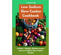 Low Sodium Slow Cooker Cookbook: A Heart - Healthy, Mediterranean, And Low Sodium Slow Cooker Recipes