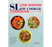 Low Sodium Slow Cooker Cookbook: Heart-Healthy Meals Made Simple with 115+ Slow Cooker Recipes for Effortless, Delicious Meals from Breakfast to Dessert