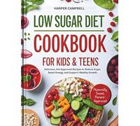 LOW SUGAR DIET COOKBOOK FOR KIDS & TEENS: Easy Nutritious Meals To Help Kids And Teens Cut Sugar, Improve Focus And Stay Active - Perfect For Ages 5 To 17
