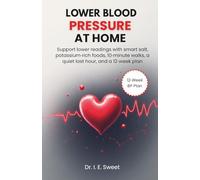 Lower Blood Pressure at Home: Support lower readings with smart salt, potassium-rich foods, 10-minute walks, a quiet last hour, and a 12-week plan
